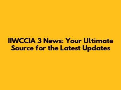 IIWCCIA 3 News: Your Ultimate Source for the Latest Updates