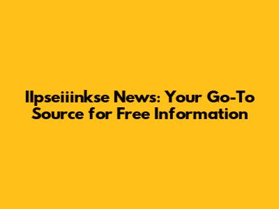 IIpseiiinkse News: Your Go-To Source for Free Information
