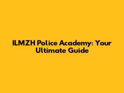 ILMZH Police Academy: Your Ultimate Guide