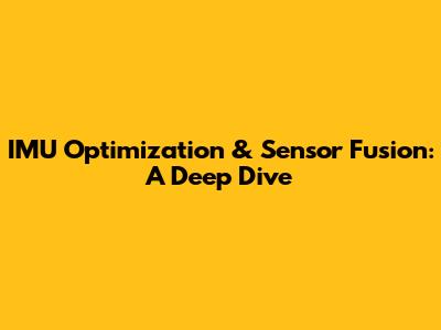 IMU Optimization & Sensor Fusion: A Deep Dive