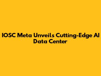 IOSC Meta Unveils Cutting-Edge AI Data Center