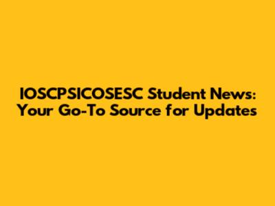 IOSCPSICOSESC Student News: Your Go-To Source for Updates