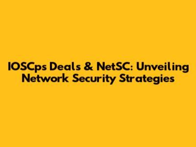 IOSCps Deals & NetSC: Unveiling Network Security Strategies
