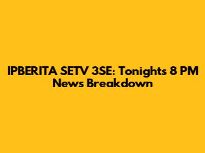 IPBERITA SETV 3SE: Tonight's 8 PM News Breakdown