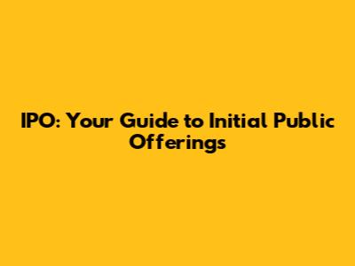 IPO: Your Guide to Initial Public Offerings