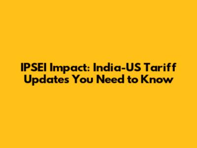 IPSEI Impact: India-US Tariff Updates You Need to Know