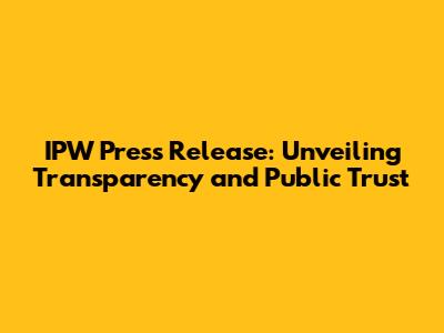 IPW Press Release: Unveiling Transparency and Public Trust