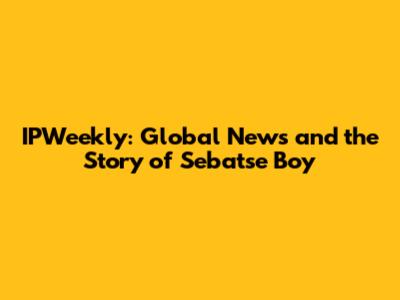 IPWeekly: Global News and the Story of Sebatse Boy