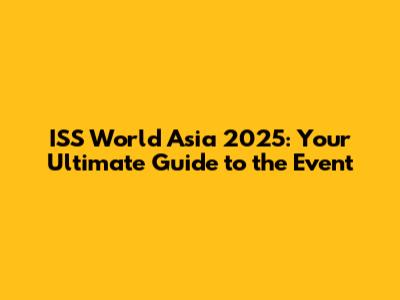 ISS World Asia 2025: Your Ultimate Guide to the Event