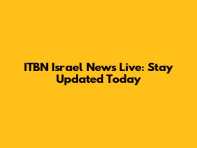 ITBN Israel News Live: Stay Updated Today