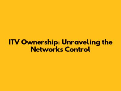 ITV Ownership: Unraveling the Network's Control