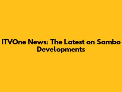 ITVOne News: The Latest on Sambo Developments