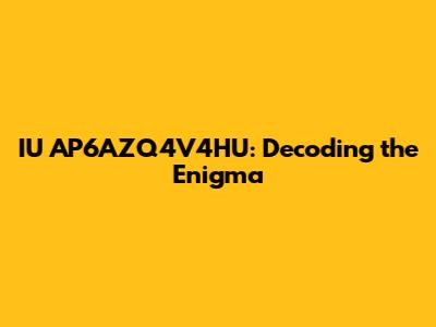 IU AP6AZQ4V4HU: Decoding the Enigma