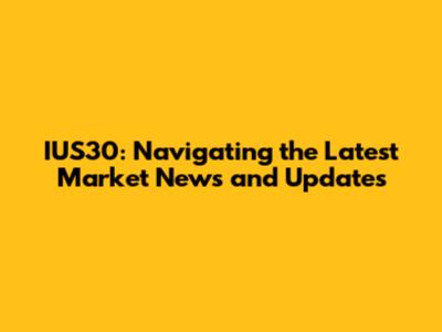 IUS30: Navigating the Latest Market News and Updates
