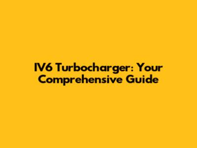 IV6 Turbocharger: Your Comprehensive Guide