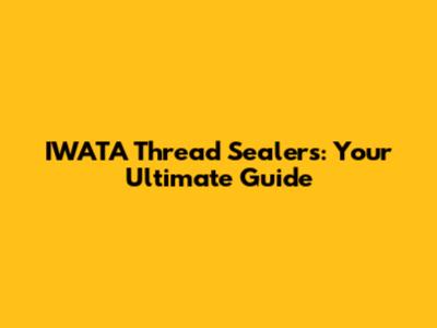 IWATA Thread Sealers: Your Ultimate Guide