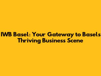 IWB Basel: Your Gateway to Basel's Thriving Business Scene