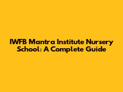 IWFB Mantra Institute Nursery School: A Complete Guide