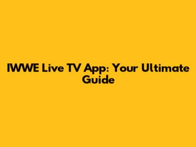IWWE Live TV App: Your Ultimate Guide