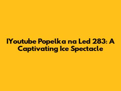 IYoutube Popelka na Led 283: A Captivating Ice Spectacle
