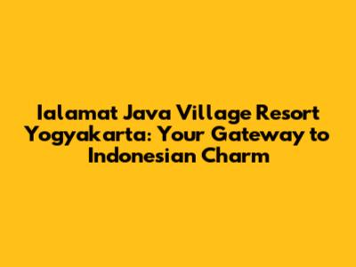 Ialamat Java Village Resort Yogyakarta: Your Gateway to Indonesian Charm