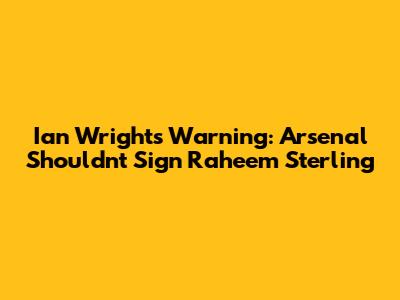 Ian Wright's Warning: Arsenal Shouldn't Sign Raheem Sterling