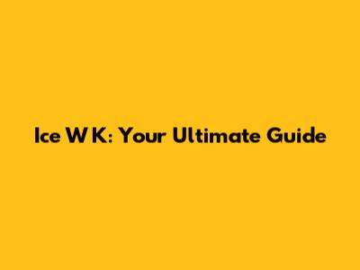 Ice W K: Your Ultimate Guide