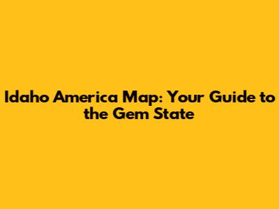 Idaho America Map: Your Guide to the Gem State