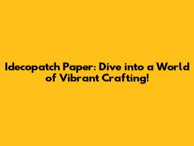Idecopatch Paper: Dive into a World of Vibrant Crafting!