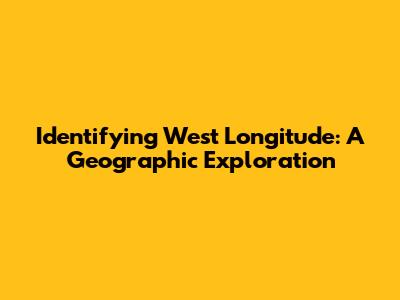 Identifying West Longitude: A Geographic Exploration