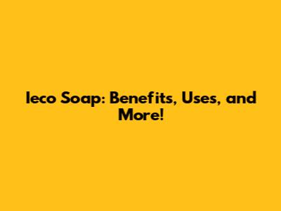 Ieco Soap: Benefits, Uses, and More!