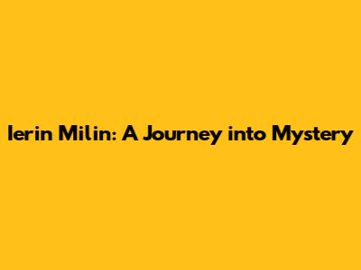 Ierin Milin: A Journey into Mystery