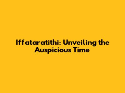 Iffataratithi: Unveiling the Auspicious Time