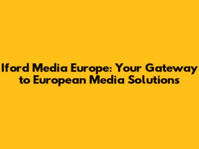 Iford Media Europe: Your Gateway to European Media Solutions