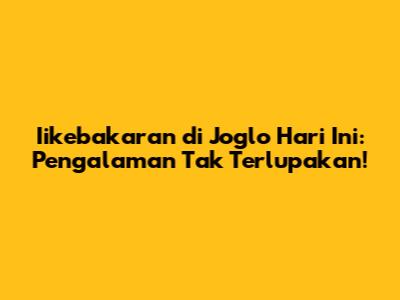Iikebakaran di Joglo Hari Ini: Pengalaman Tak Terlupakan!