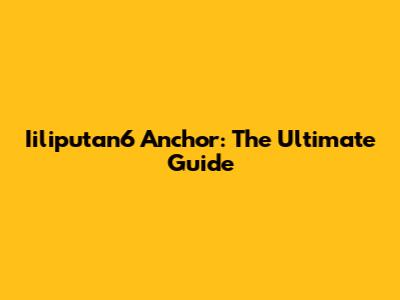 Iiliputan6 Anchor: The Ultimate Guide