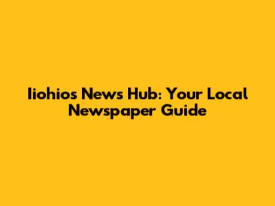 Iiohio's News Hub: Your Local Newspaper Guide