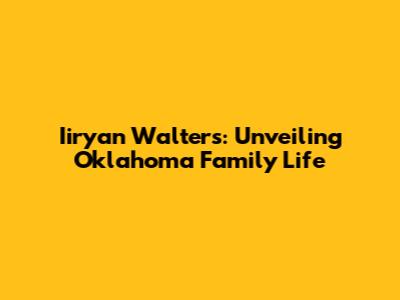 Iiryan Walters: Unveiling Oklahoma Family Life
