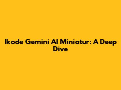 Ikode Gemini AI Miniatur: A Deep Dive