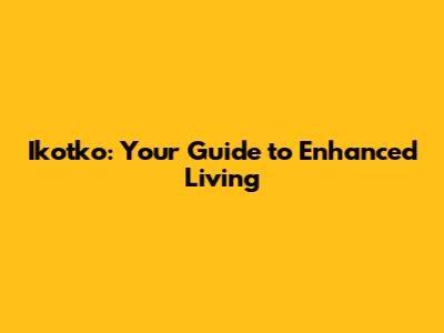 Ikotko: Your Guide to Enhanced Living