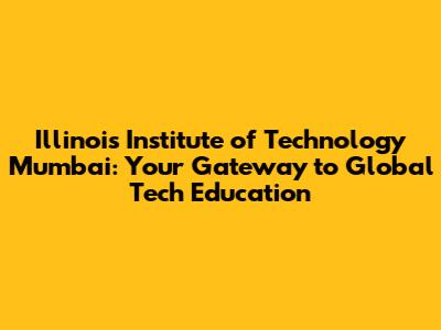 Illinois Institute of Technology Mumbai: Your Gateway to Global Tech Education