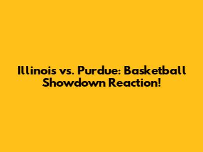 Illinois vs. Purdue: Basketball Showdown Reaction!