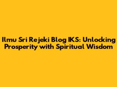 Ilmu Sri Rejeki Blog IKS: Unlocking Prosperity with Spiritual Wisdom