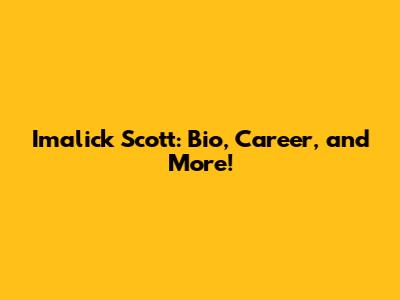 Imalick Scott: Bio, Career, and More!