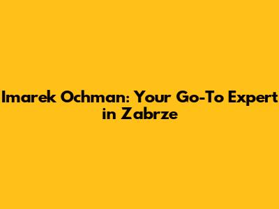Imarek Ochman: Your Go-To Expert in Zabrze