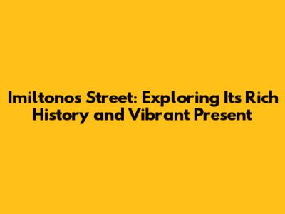 Imiltonos Street: Exploring Its Rich History and Vibrant Present