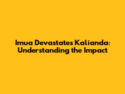 Imua Devastates Kalianda: Understanding the Impact
