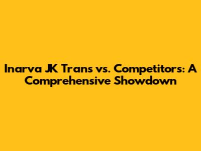 Inarva JK Trans vs. Competitors: A Comprehensive Showdown