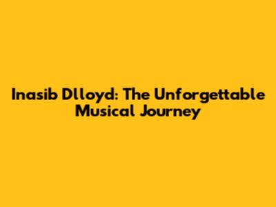 Inasib D'lloyd: The Unforgettable Musical Journey