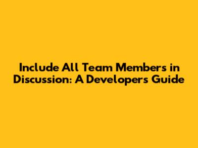 Include All Team Members in Discussion: A Developer's Guide